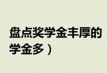 盤點獎學(xué)金豐厚的“神仙院?！保男┐髮W(xué)獎學(xué)金多）