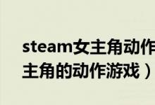 steam女主角動(dòng)作游戲（steam中以女性為主角的動(dòng)作游戲）