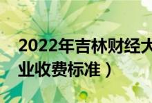 2022年吉林財經(jīng)大學學費多少錢（一年各專業(yè)收費標準）