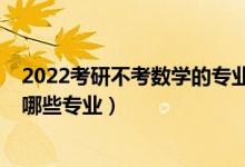 2022考研不考數(shù)學(xué)的專業(yè)（2022高考數(shù)學(xué)不好盡量不要報哪些專業(yè)）