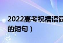 2022高考祝福語(yǔ)簡(jiǎn)短有力量(祝賀考上大學(xué)的短句)