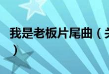 我是老板片尾曲（關(guān)于我是老板片尾曲的介紹）