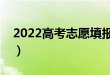 2022高考志愿填報(bào)時(shí)間（什么時(shí)候填報(bào)志愿）
