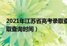 2021年江蘇省高考錄取查詢時間（江蘇2022高考各批次錄取查詢時間）