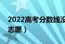 2022高考分?jǐn)?shù)線沒(méi)達(dá)到能報(bào)志愿嗎（怎么報(bào)志愿）
