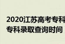 2020江蘇高考?？其浫r間（江蘇2022高考專科錄取查詢時間）