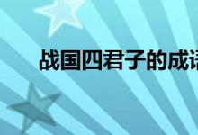 戰(zhàn)國(guó)四君子的成語(yǔ)故事（戰(zhàn)國(guó)四君子）