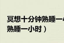 冥想十分鐘熟睡一小時（漢森冥想5分鐘等于熟睡一小時）