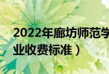 2022年廊坊師范學(xué)院學(xué)費(fèi)多少錢（一年各專業(yè)收費(fèi)標(biāo)準(zhǔn)）