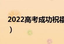 2022高考成功祝福語集錦（暖心祝福語大全）