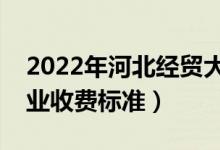2022年河北經(jīng)貿(mào)大學(xué)學(xué)費多少錢（一年各專業(yè)收費標(biāo)準(zhǔn)）