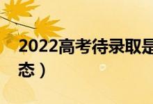 2022高考待錄取是什么意思(是什么錄取狀態(tài))