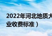 2022年河北地質(zhì)大學(xué)學(xué)費多少錢（一年各專業(yè)收費標(biāo)準(zhǔn)）