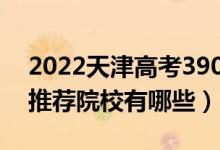 2022天津高考390-400分適合上什么?？疲ㄍ扑]院校有哪些）
