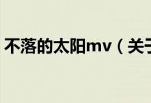 不落的太陽mv（關(guān)于不落的太陽mv的介紹）