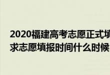 2020福建高考志愿正式填報時間（2022福建高考本科批征求志愿填報時間什么時候）