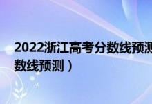2022浙江高考分?jǐn)?shù)線預(yù)測上升還是下降（2022浙江高考分?jǐn)?shù)線預(yù)測）