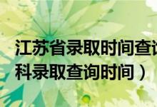江蘇省錄取時間查詢2021（江蘇2022高考本科錄取查詢時間）