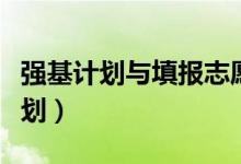 強(qiáng)基計劃與填報志愿有沖突嗎（什么是強(qiáng)基計劃）