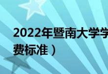 2022年暨南大學(xué)學(xué)費(fèi)多少錢（一年各專業(yè)收費(fèi)標(biāo)準(zhǔn)）