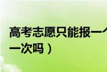 高考志愿只能報一個專業(yè)嗎（高考志愿只能報一次嗎）