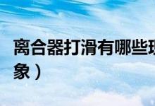 離合器打滑有哪些現(xiàn)象（離合器打滑有什么現(xiàn)象）