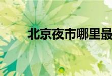 北京夜市哪里最熱鬧（什么是夜市）