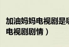 加油媽媽電視劇是哪集找到媽媽的(了解一下電視劇劇情)
