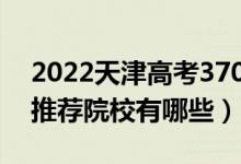2022天津高考370-380分適合上什么?？疲ㄍ扑]院校有哪些）