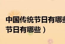 中國傳統(tǒng)節(jié)日有哪些各在幾月幾日（中國傳統(tǒng)節(jié)日有哪些）
