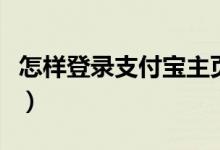 怎樣登錄支付寶主頁（登錄支付寶主頁的方法）