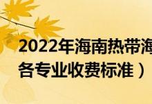 2022年海南熱帶海洋學(xué)院學(xué)費(fèi)多少錢(qián)（一年各專(zhuān)業(yè)收費(fèi)標(biāo)準(zhǔn)）