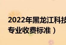 2022年黑龍江科技大學(xué)學(xué)費(fèi)多少錢（一年各專業(yè)收費(fèi)標(biāo)準(zhǔn)）