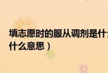 填志愿時(shí)的服從調(diào)劑是什么意思（志愿表中是否服從調(diào)劑是什么意思）