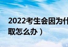 2022考生會(huì)因?yàn)槭裁炊鴽](méi)有被錄?。ú槐讳浫≡趺崔k）