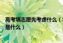 高考填志愿先考慮什么（填報高考志愿需要考慮的主要因素是什么）
