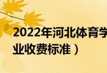 2022年河北體育學(xué)院學(xué)費(fèi)多少錢（一年各專業(yè)收費(fèi)標(biāo)準(zhǔn)）