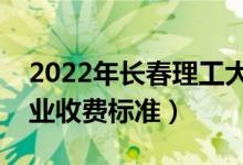 2022年長春理工大學(xué)學(xué)費多少錢（一年各專業(yè)收費標(biāo)準(zhǔn)）