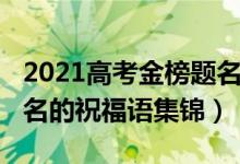 2021高考金榜題名祝福語(yǔ)（2022高考金榜題名的祝福語(yǔ)集錦）