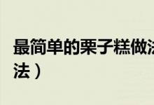 最簡單的栗子糕做法(最簡單的美味栗子糕做法)