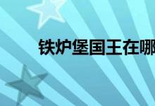 鐵爐堡國王在哪（鐵爐堡國王介紹）