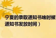 寧夏的錄取通知書(shū)啥時(shí)候下來(lái)啊?（2022寧夏高考一本錄取通知書(shū)發(fā)放時(shí)間）