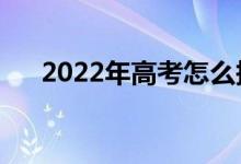2022年高考怎么報志愿（有什么方法）