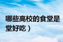 哪些高校的食堂是“吃貨之光”（哪些大學(xué)食堂好吃）