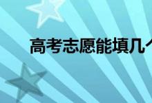 高考志愿能填幾個大學(xué)（最多填幾所）