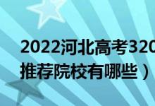 2022河北高考320-330分適合上什么?？疲ㄍ扑]院校有哪些）