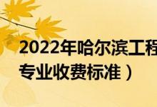 2022年哈爾濱工程大學學費多少錢（一年各專業(yè)收費標準）