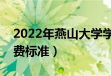 2022年燕山大學(xué)學(xué)費多少錢（一年各專業(yè)收費標(biāo)準(zhǔn)）