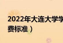 2022年大連大學(xué)學(xué)費(fèi)多少錢(一年各專業(yè)收費(fèi)標(biāo)準(zhǔn))