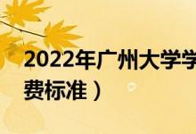2022年廣州大學學費多少錢（一年各專業(yè)收費標準）